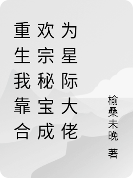 重生我靠合欢宗秘宝成为星际大佬小说，重生我靠合欢宗秘宝成为星际大佬免费阅读