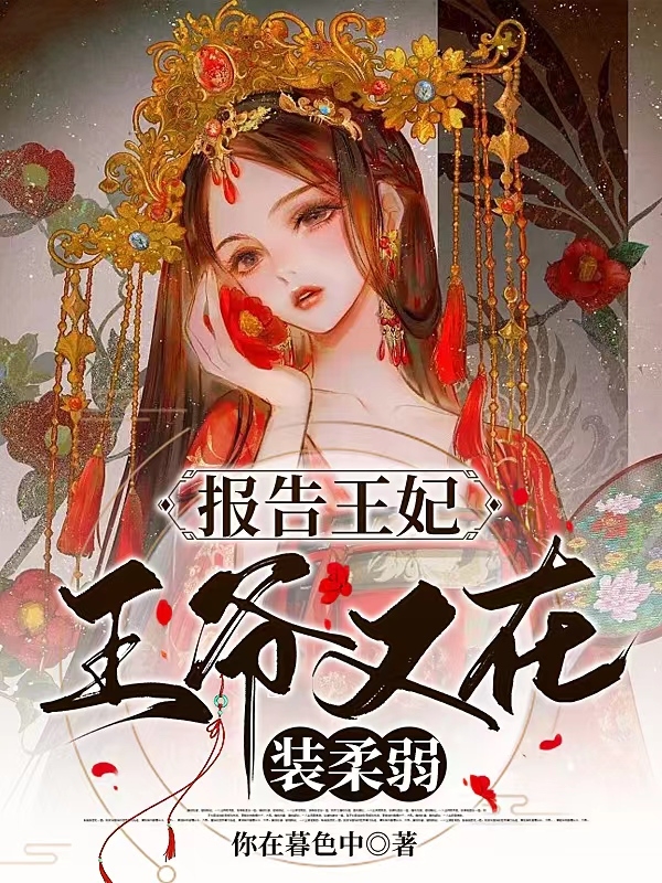 报告王妃，王爷又在装柔弱小说，报告王妃，王爷又在装柔弱全文在线阅读