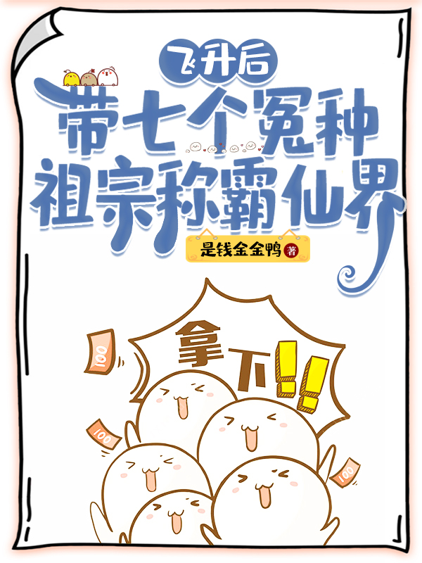 小说《飞升后带七个冤种祖宗称霸仙界》全文阅读