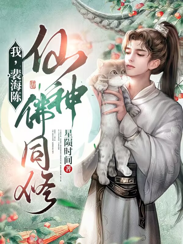 主人公叫裴海陈的小说我，裴海陈，仙神佛同修！在线阅读全文