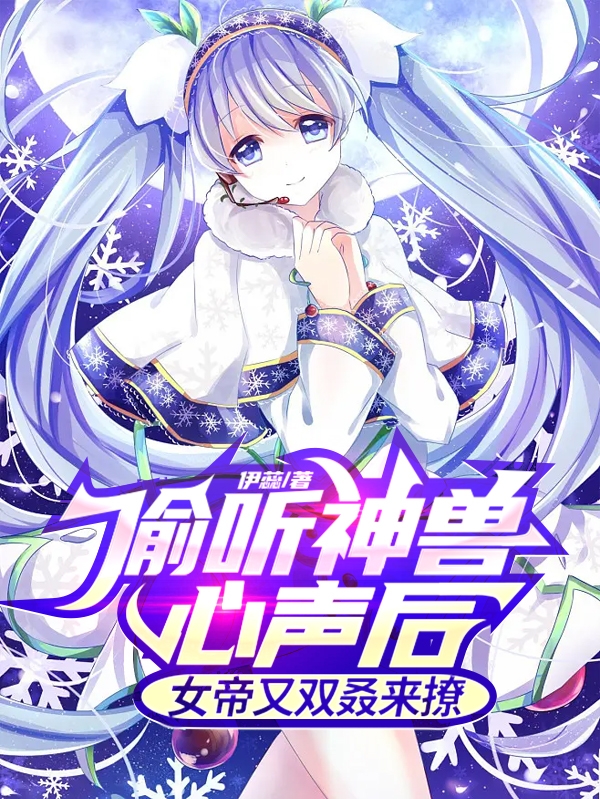 偷听神兽心声后，女帝又双叒来撩最新章节，偷听神兽心声后，女帝又双叒来撩全文在线阅读