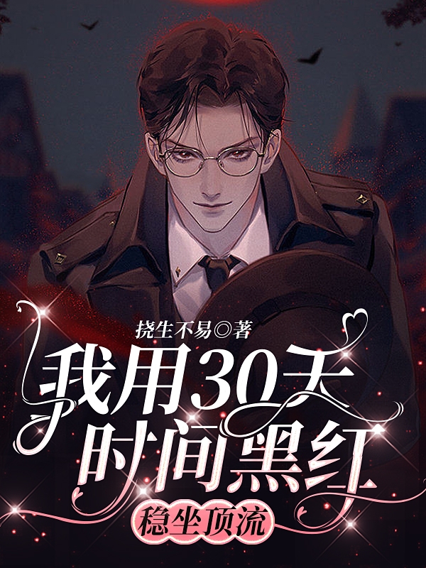 我用30天时间黑红，稳坐顶流！小说，我用30天时间黑红，稳坐顶流！全文在线阅读