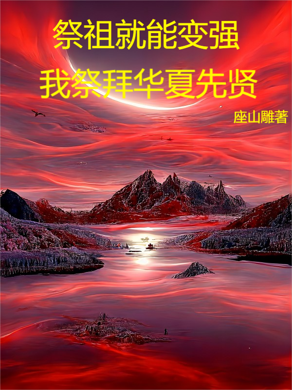 《祭祖就能变强，我祭拜华夏先贤》小说大结局免费试读 陈九道小说-够力荐小说推荐网