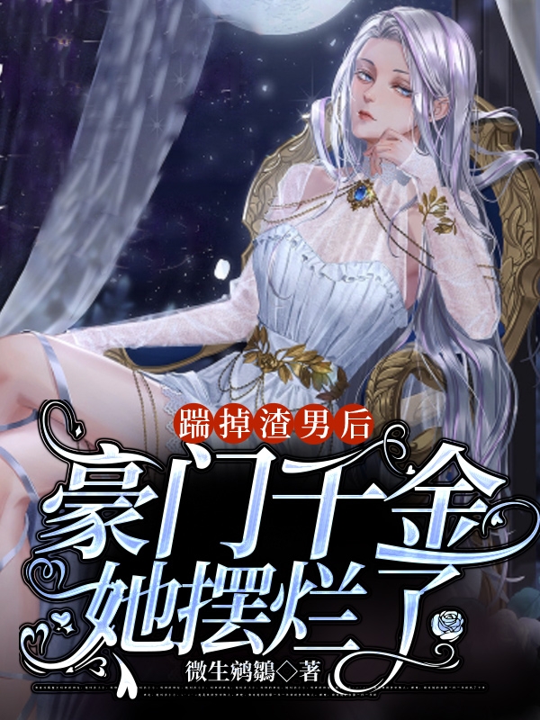 完整版《踹掉渣男后，豪门千金她摆烂了》在线免费阅读