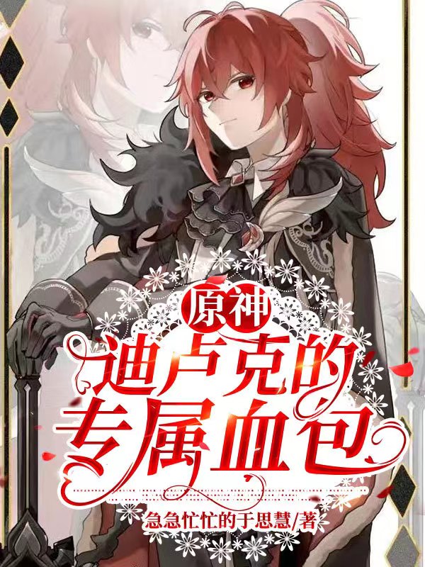 原神：迪卢克的专属血包全章节免费在线阅读，迪卢克菲斯完结版