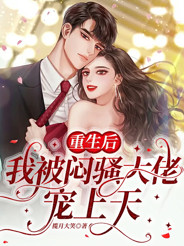 已完结小说《重生后，她被闷骚大佬宠上天》全章节在线阅读