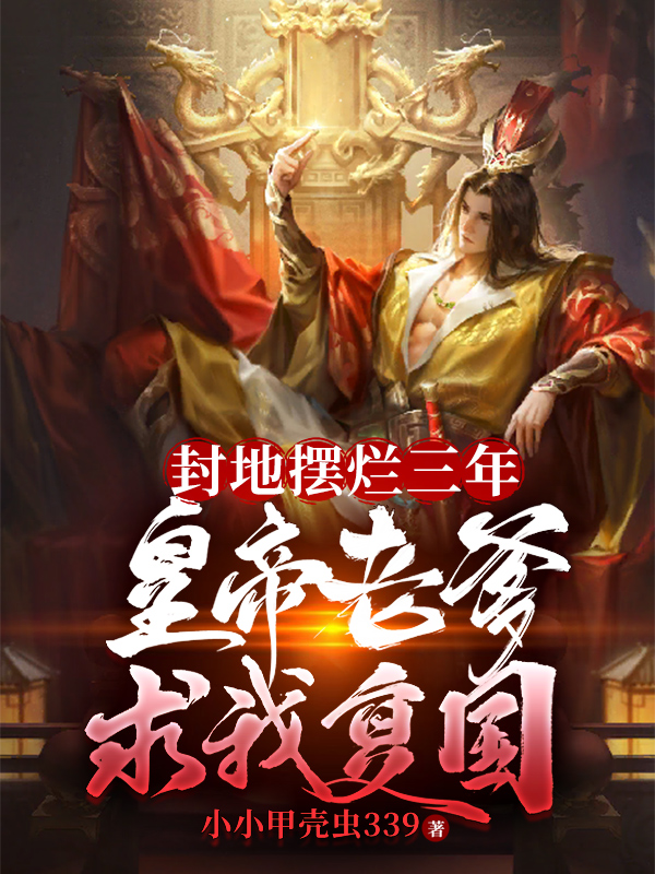 封地摆烂三年：皇帝老爹求我复国小说，封地摆烂三年：皇帝老爹求我复国在线阅读