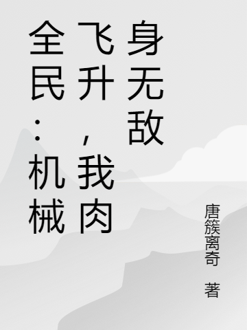 全民：机械飞升，我肉身无敌小说阅读，全民：机械飞升，我肉身无敌完整版