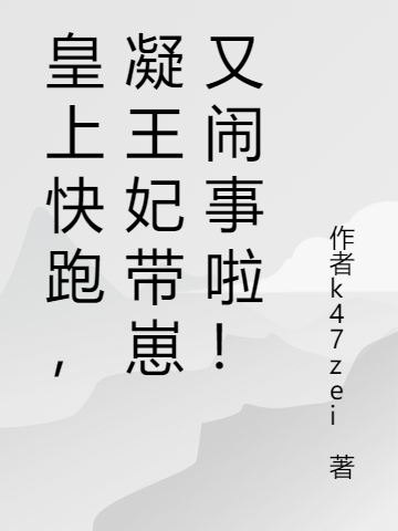 皇上快跑，凝王妃带崽又闹事啦！小说完整版全文免费阅读