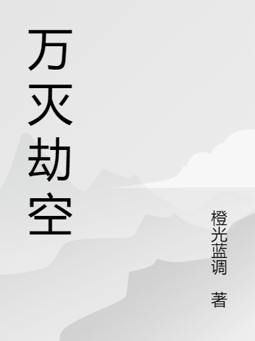 萬滅劫空小說，萬滅劫空免費閱讀