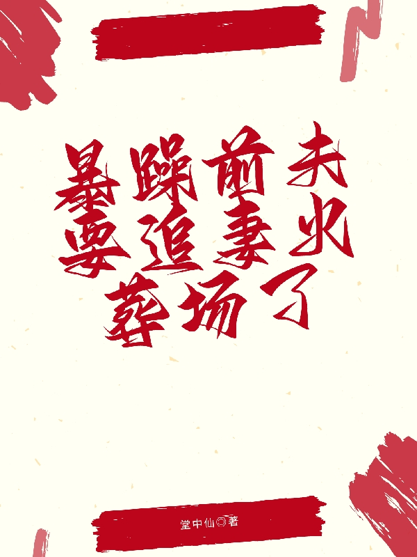 已完结小说《暴躁前夫要追妻火葬场了》全文免费阅读