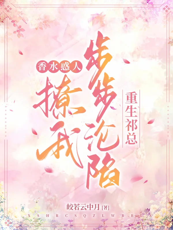 云月祁瑾小说叫什么（香水惑人！重生祁总撩我步步沦陷免费阅读）
