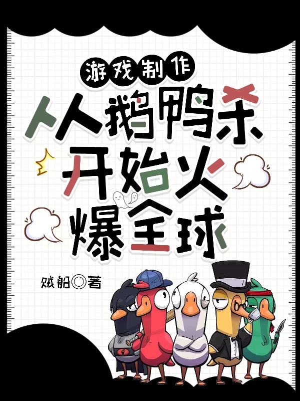 小说《游戏制作：从鹅鸭杀开始火爆全球》全文免费阅读