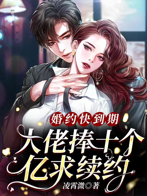 完整版《婚约快到期，大佬捧十个亿求续约》全文阅读