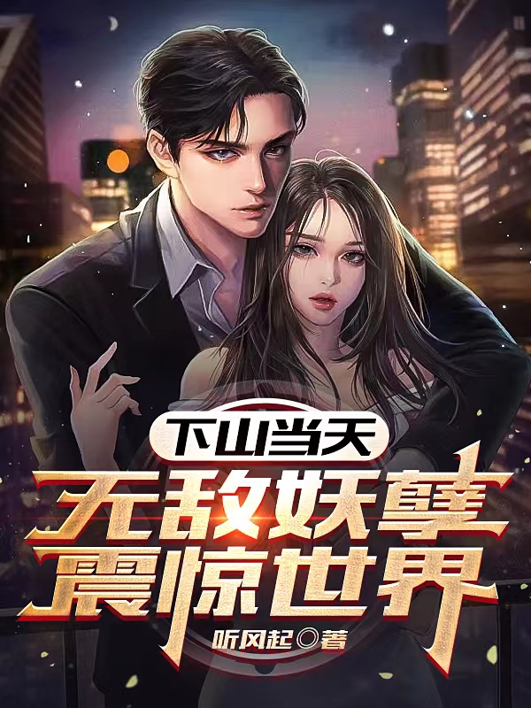 下山当天，无敌妖孽震惊世界小说，下山当天，无敌妖孽震惊世界免费阅读