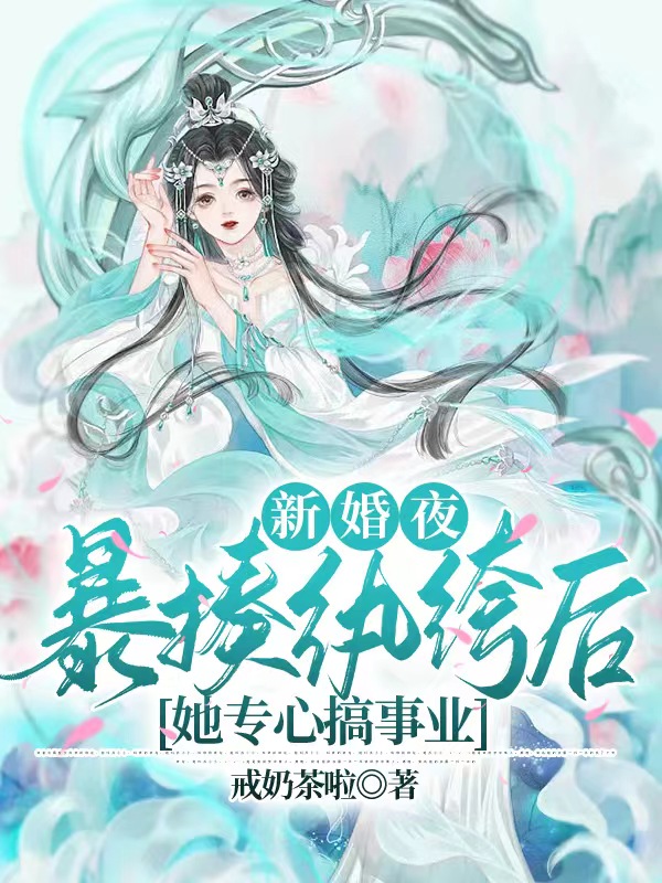 已完结小说《新婚夜，暴揍纨绔后她专心搞事业》全文免费阅读