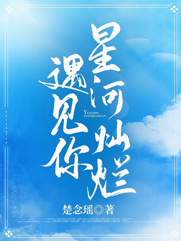 遇见你，星河灿烂全文免费阅读江云夏南宫瑾