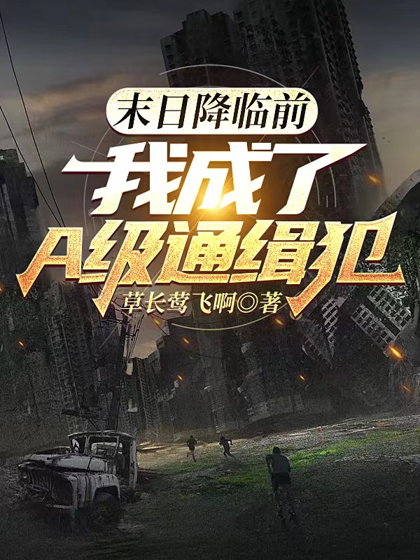 末日降临前，我成了A级通缉犯免费阅读，末日降临前，我成了A级通缉犯全文在线阅读