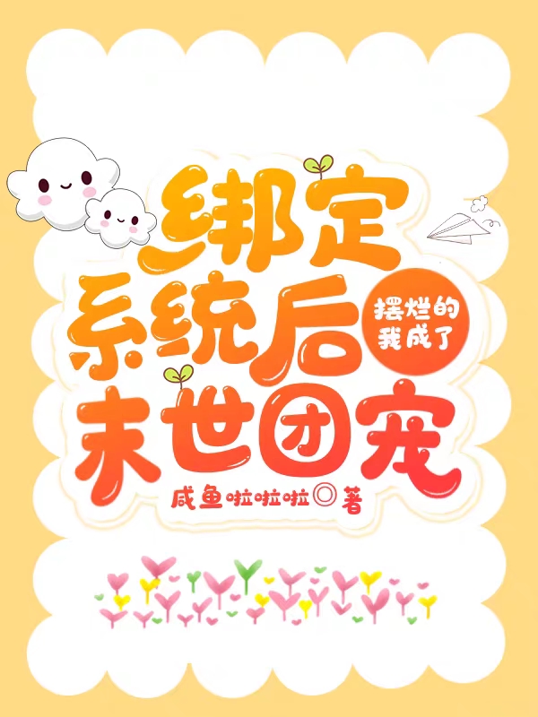 绑定系统后摆烂的我成了末世团宠谢蓁蓁，绑定系统后摆烂的我成了末世团宠全文在线阅读