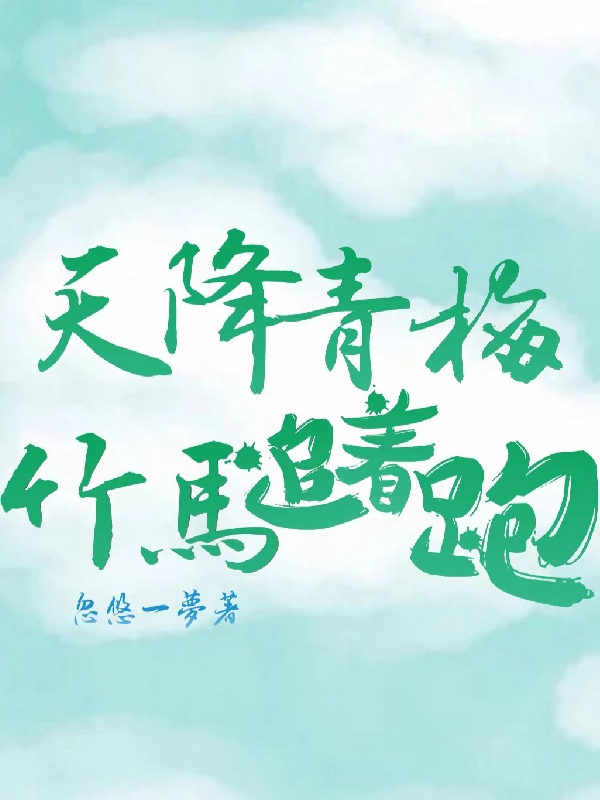 天降青梅，竹马追着跑小说完整版全文免费阅读