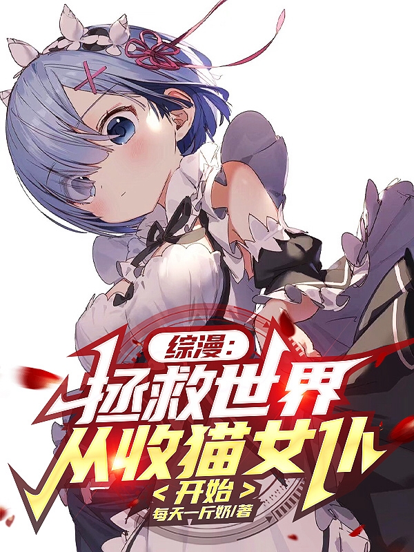 综漫：拯救世界，从收猫女仆开始小说阅读，综漫：拯救世界，从收猫女仆开始完整版