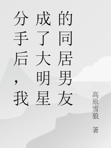 分手后，我成了大明星的同居男友江海林清雪，分手后，我成了大明星的同居男友小说免费阅读