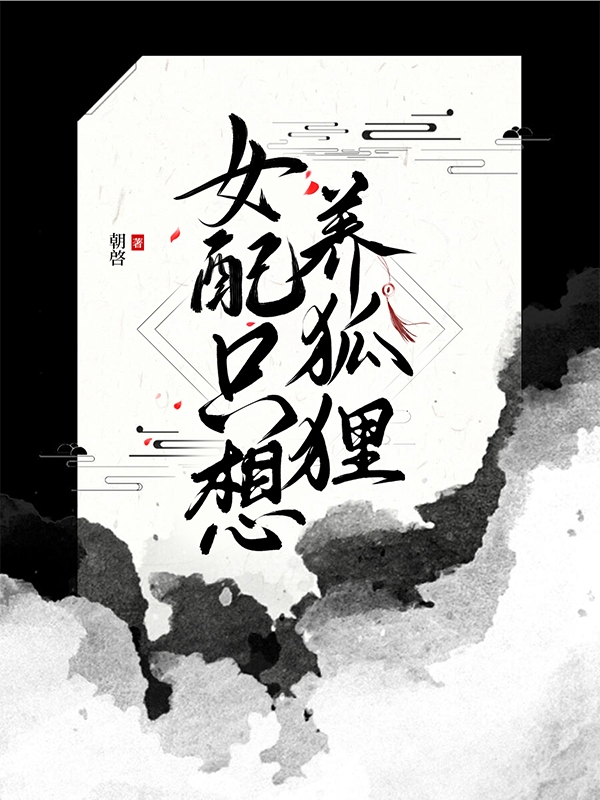 完整版《女配只想养狐狸》全章节阅读