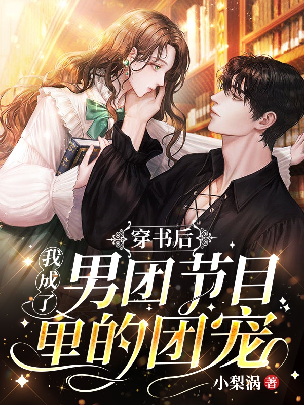 《穿书后，我成了男团节目里的团宠》小说全文在线试读，《穿书后，我成了男团节目里的团宠》最新章节目录