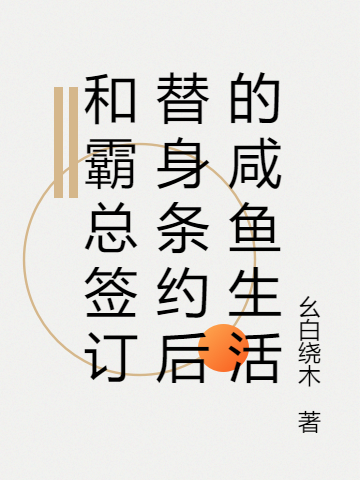 和霸总签订替身条约后的咸鱼生活小说，和霸总签订替身条约后的咸鱼生活在线阅读