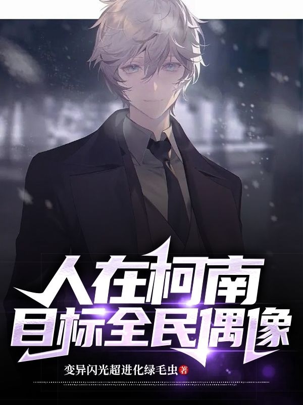 人在柯南，目标全民偶像藤江明义，人在柯南，目标全民偶像小说免费阅读