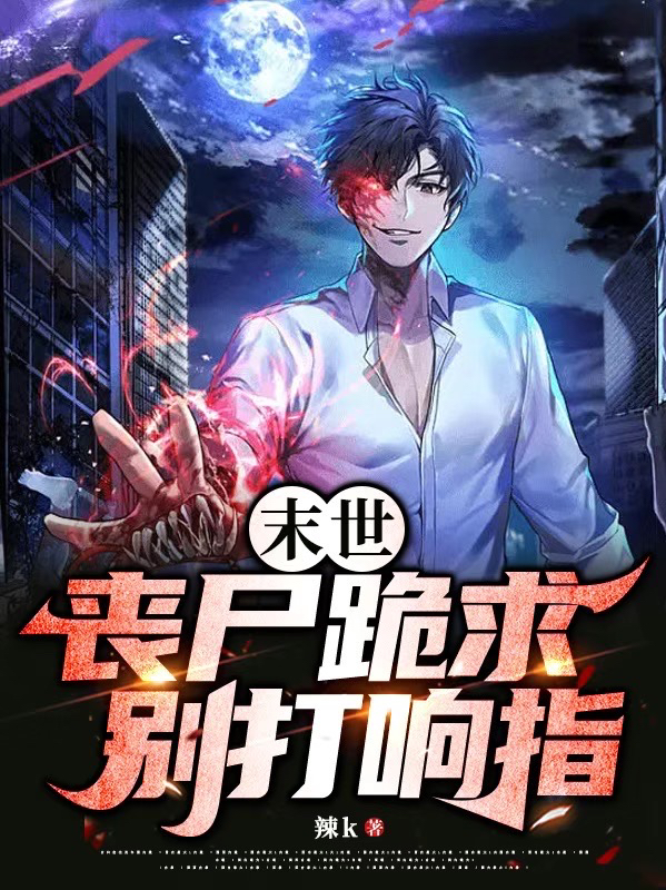 末世：丧尸跪求别打响指！小说，末世：丧尸跪求别打响指！最新章节