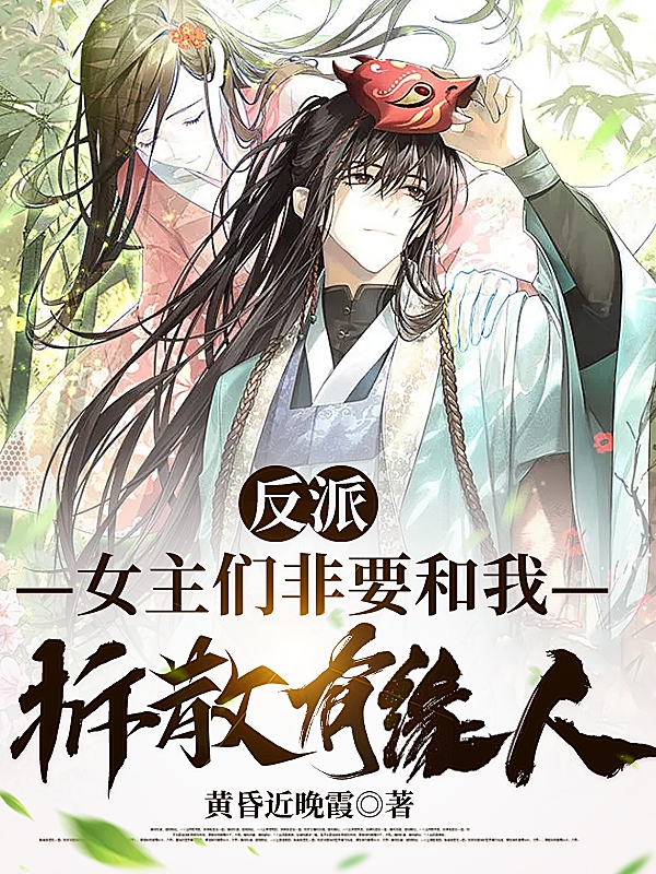 《反派：女主们非要和我拆散有缘人》小说全文在线试读，《反派：女主们非要和我拆散有缘人》最新章节目录