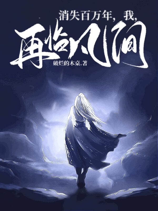 完整版《消失百万年，我，再临凡间》全章节阅读