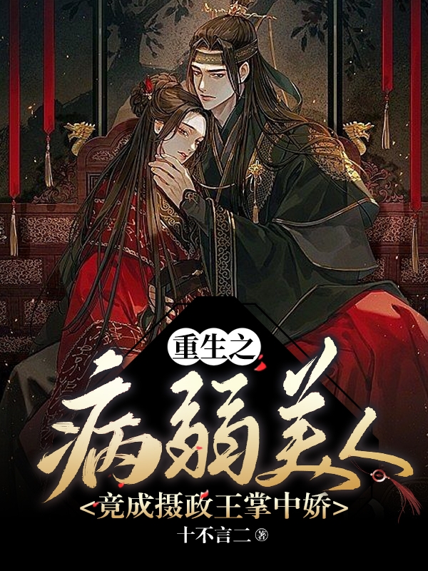完整版《重生之病弱美人竟成摄政王掌中娇》全文阅读