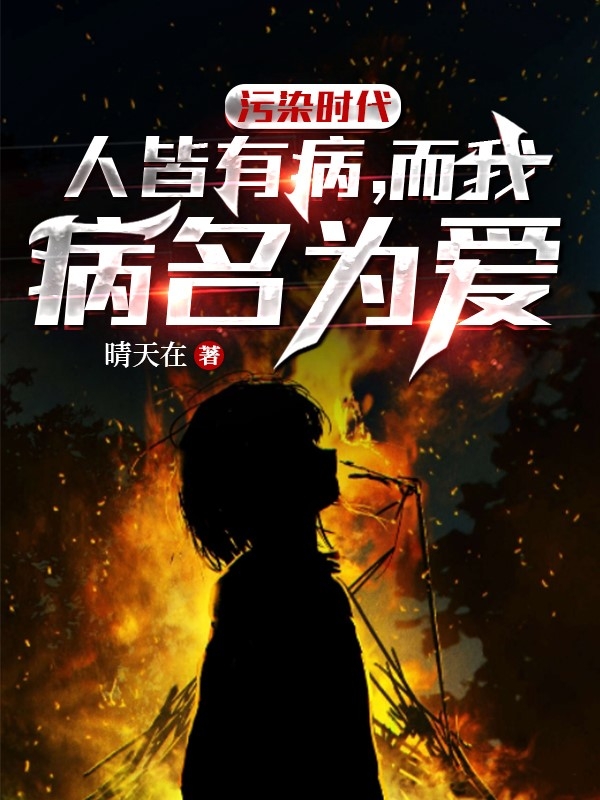 污染时代人皆有病，而我病名为爱最新章节，污染时代人皆有病，而我病名为爱免费阅读