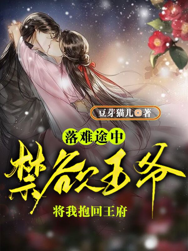 完整版《落难途中，禁欲王爷将我抱回王府》在线免费阅读