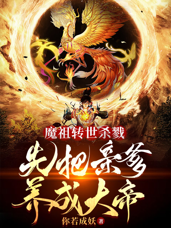 完整版《魔祖转世杀戮，先把亲爹养成大帝》全章节阅读