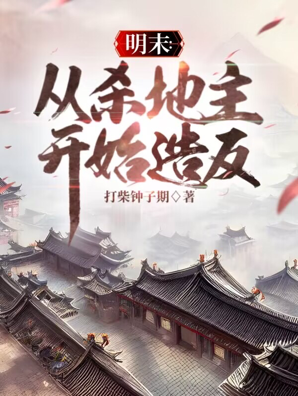 已完结小说《明末：从杀地主开始造反》全章节在线阅读