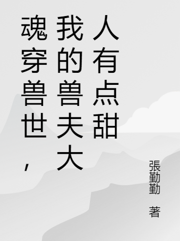 魂穿兽世，我的兽夫大人有点甜南栀巫坨，魂穿兽世，我的兽夫大人有点甜全文在线阅读