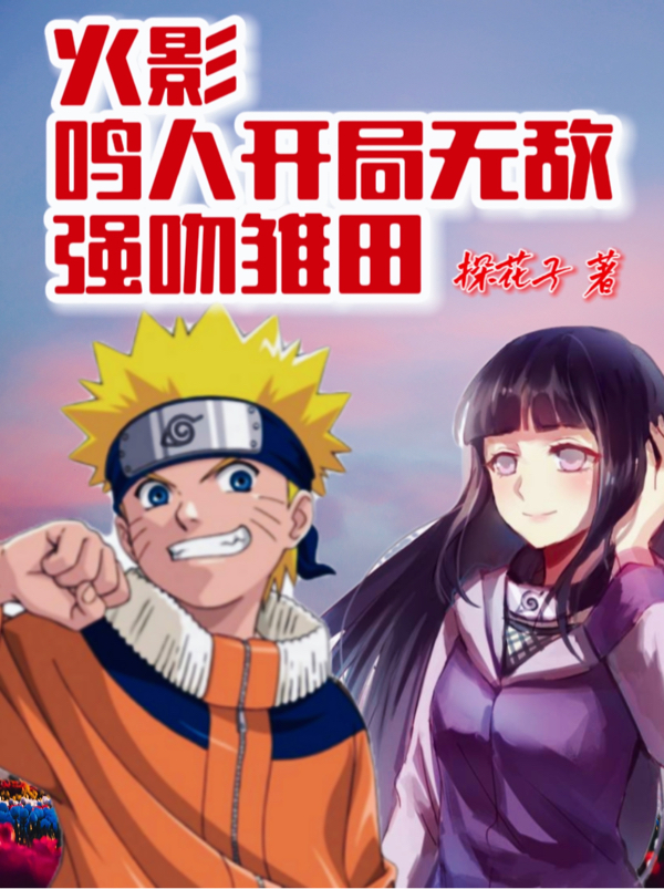 主角叫鸣人雏田的小说火影：鸣人开局无敌，强吻雏田免费看