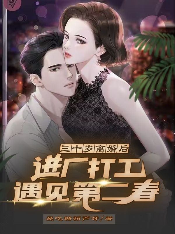 三十岁离婚后进厂打工遇见第二春最新章节，三十岁离婚后进厂打工遇见第二春免费阅读-够力荐小说推荐网