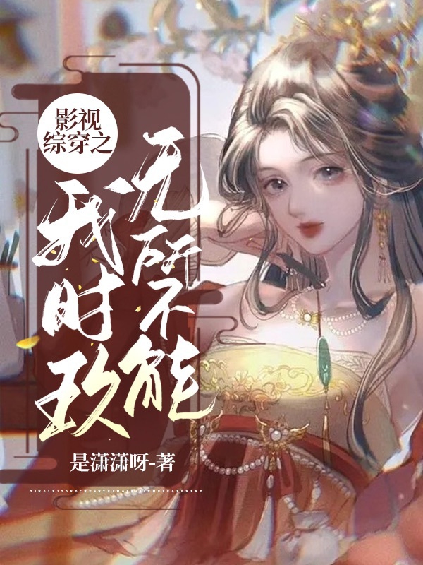 影视综穿之我时玖无所不能最新章节，影视综穿之我时玖无所不能全文在线阅读