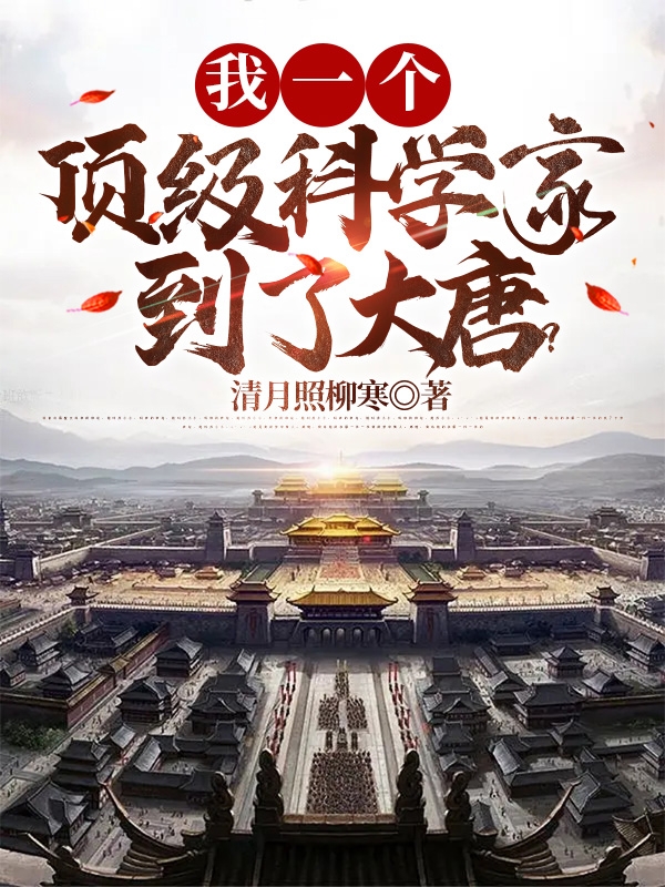 我一个顶级科学家到了大唐？小说免费资源，我一个顶级科学家到了大唐？在线阅读