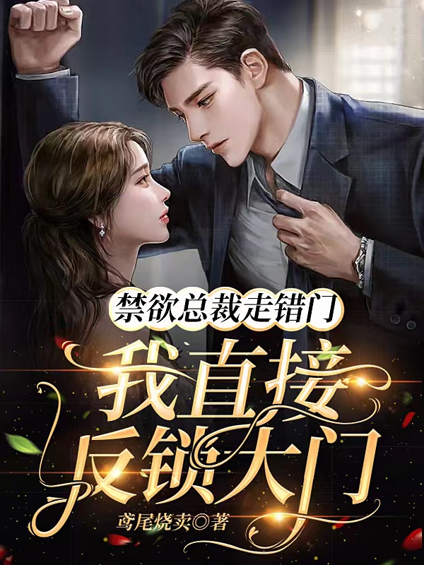完整版《禁欲总裁走错门，我直接反锁大门》免费阅读