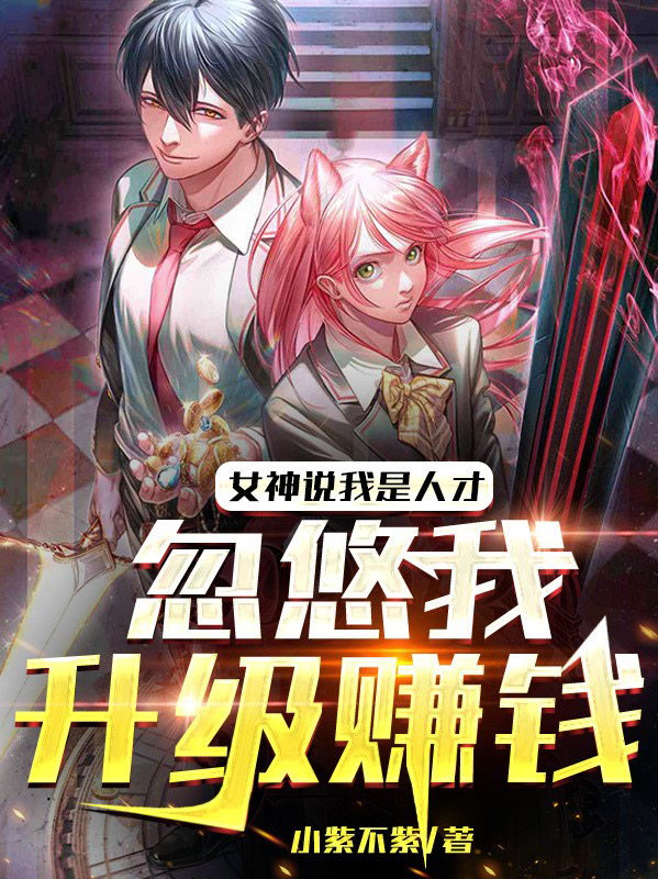 已完結小說《女神說我是人才，忽悠我升級賺錢》在線全文閱讀