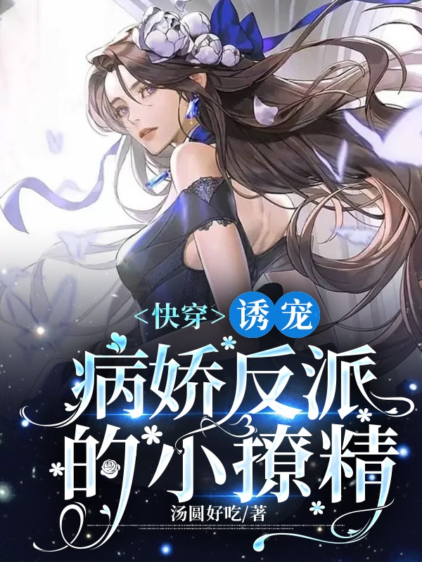《快穿：诱宠病娇反派的小撩精》全集免费在线阅读（花漓帝渊）