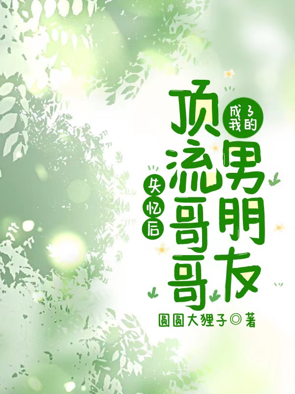 完整版《失忆后，顶流哥哥成了我的男朋友》章节目录在线阅读