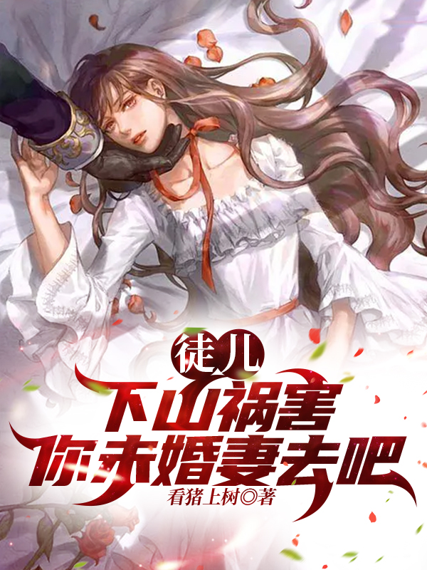 已完结小说《徒儿，下山祸害你未婚妻去吧！》最新章节