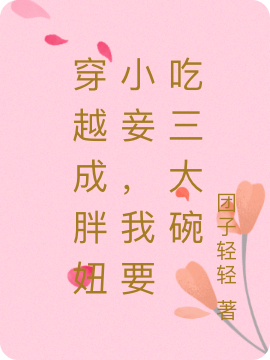 小说穿越成胖妞小妾，我要吃三大碗在线全文阅读