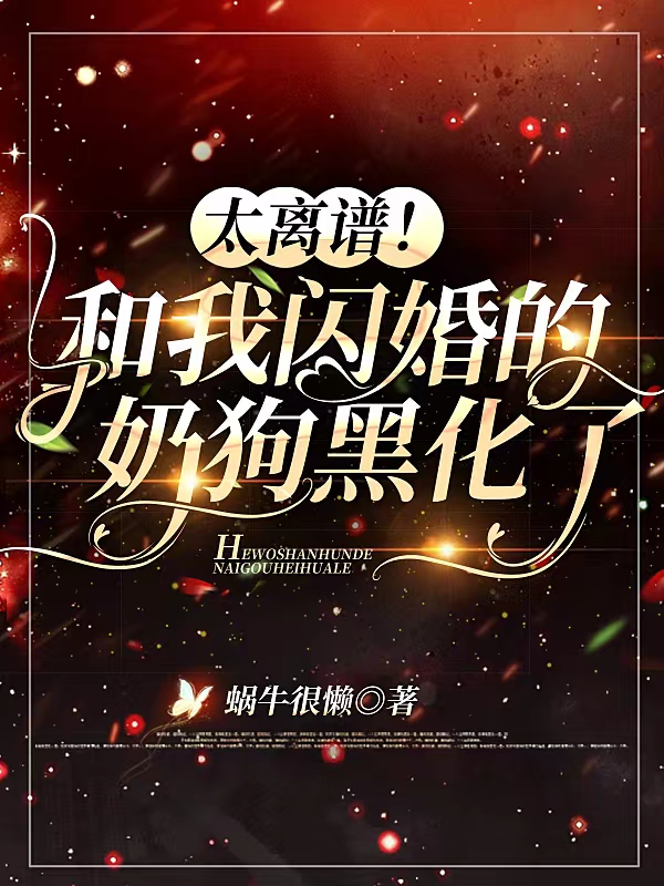 太离谱！和我闪婚的奶狗黑化了小说，太离谱！和我闪婚的奶狗黑化了孟冉江寻